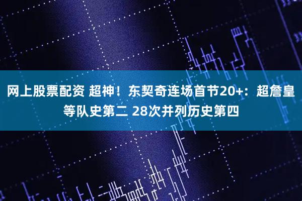 网上股票配资 超神！东契奇连场首节20+：超詹皇等队史第二 28次并列历史第四