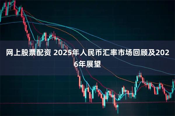 网上股票配资 2025年人民币汇率市场回顾及2026年展望