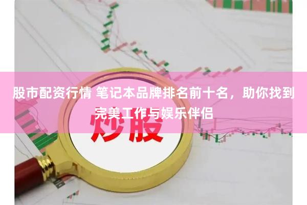 股市配资行情 笔记本品牌排名前十名，助你找到完美工作与娱乐伴侣