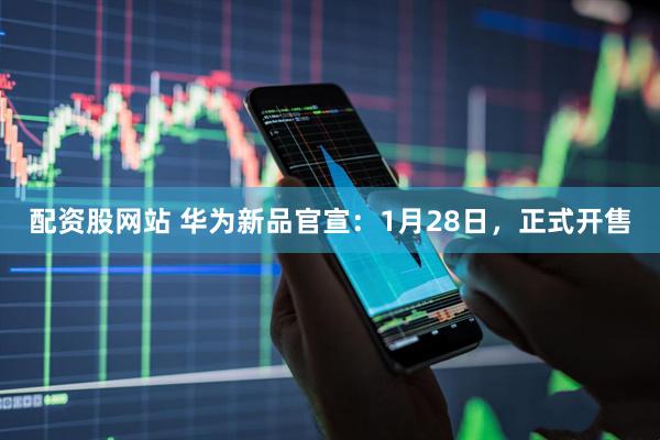 配资股网站 华为新品官宣：1月28日，正式开售