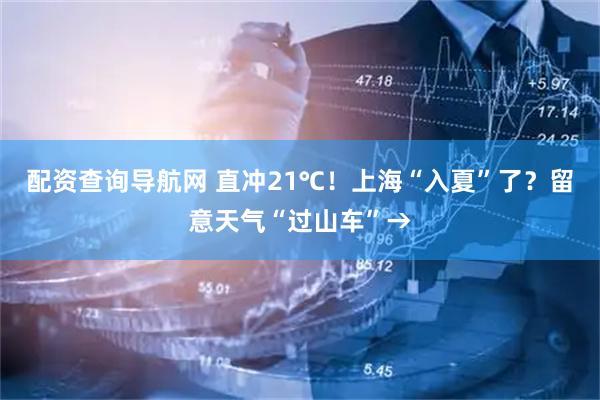 配资查询导航网 直冲21℃！上海“入夏”了？留意天气“过山车”→