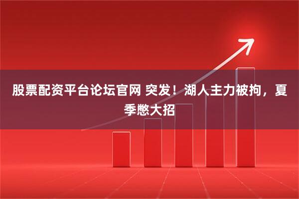股票配资平台论坛官网 突发！湖人主力被拘，夏季憋大招