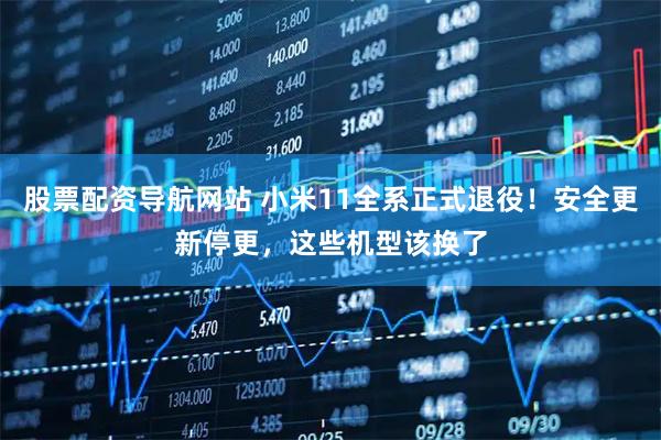 股票配资导航网站 小米11全系正式退役！安全更新停更，这些机型该换了