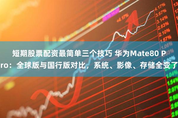 短期股票配资最简单三个技巧 华为Mate80 Pro：全球版与国行版对比，系统、影像、存储全变了