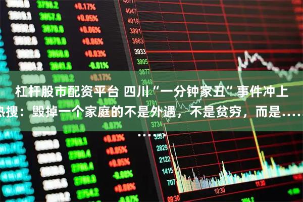 杠杆股市配资平台 四川“一分钟家丑”事件冲上热搜：毁掉一个家庭的不是外遇，不是贫穷，而是……