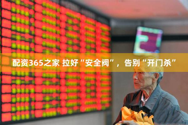 配资365之家 拉好“安全阀”，告别“开门杀”