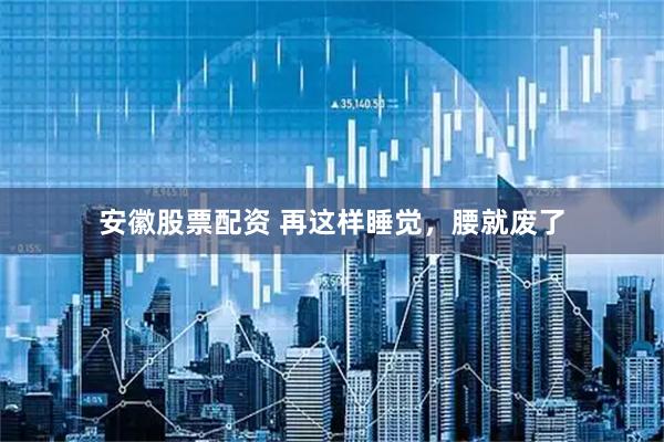 安徽股票配资 再这样睡觉,腰就废了