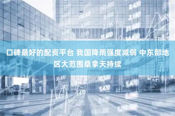 口碑最好的配资平台 我国降雨强度减弱 中东部地区大范围桑拿天持续