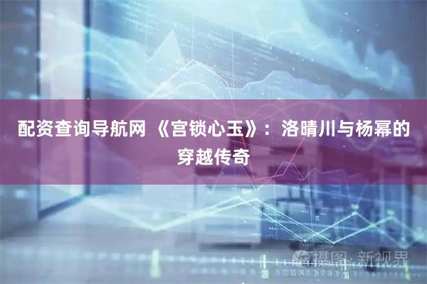 配资查询导航网 《宫锁心玉》：洛晴川与杨幂的穿越传奇